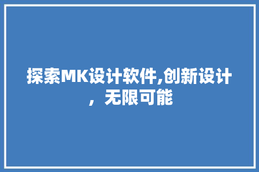 探索MK设计软件,创新设计，无限可能