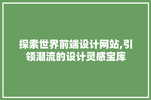 探索世界前端设计网站,引领潮流的设计灵感宝库