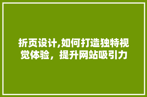 折页设计,如何打造独特视觉体验，提升网站吸引力 折页设计,如何打造独特视觉体验，提升网站吸引力 搜狗优化