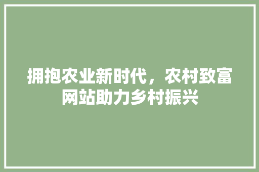 拥抱农业新时代，农村致富网站助力乡村振兴