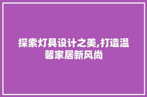 探索灯具设计之美,打造温馨家居新风尚