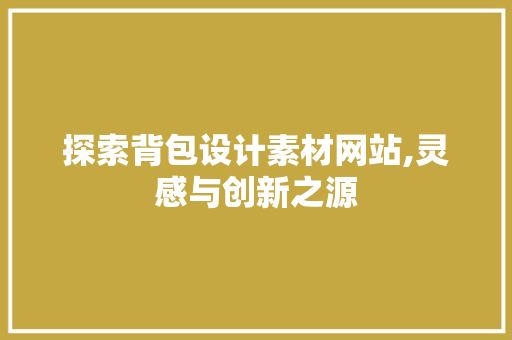 探索背包设计素材网站,灵感与创新之源