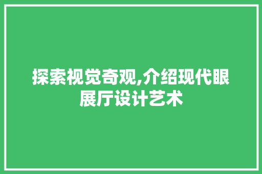 探索视觉奇观,介绍现代眼展厅设计艺术