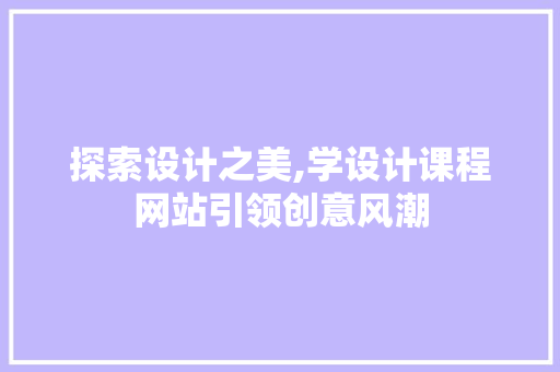探索设计之美,学设计课程网站引领创意风潮