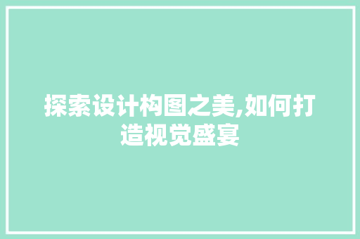 探索设计构图之美,如何打造视觉盛宴
