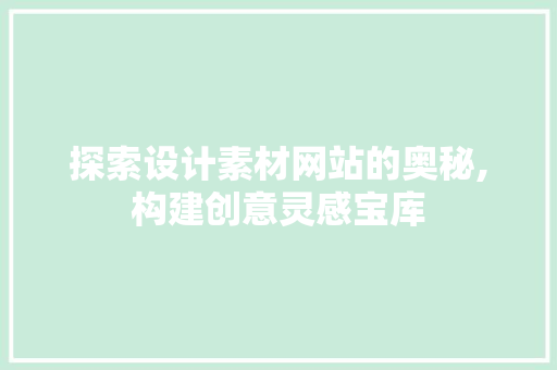 探索设计素材网站的奥秘,构建创意灵感宝库 探索设计素材网站的奥秘,构建创意灵感宝库 360搜优化