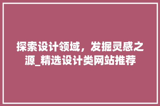 探索设计领域，发掘灵感之源_精选设计类网站推荐