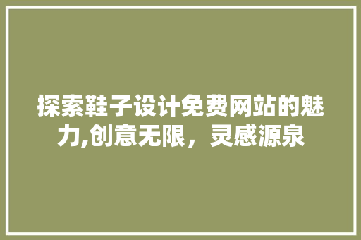 探索鞋子设计免费网站的魅力,创意无限，灵感源泉