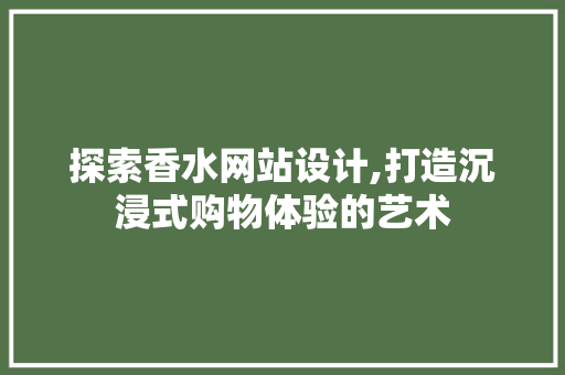 探索香水网站设计,打造沉浸式购物体验的艺术