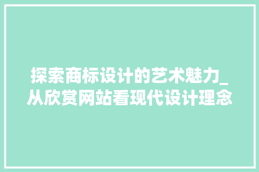 探索商标设计的艺术魅力_从欣赏网站看现代设计理念