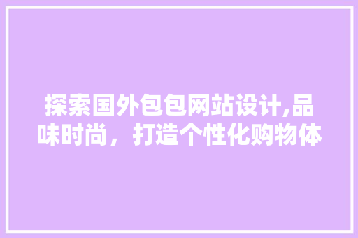 探索国外包包网站设计,品味时尚，打造个性化购物体验