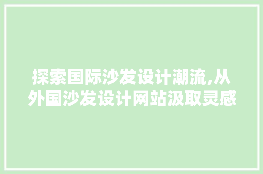 探索国际沙发设计潮流,从外国沙发设计网站汲取灵感