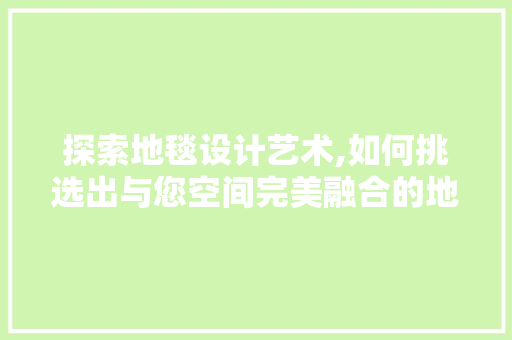 探索地毯设计艺术,如何挑选出与您空间完美融合的地毯 探索地毯设计艺术,如何挑选出与您空间完美融合的地毯 英文谷歌算法