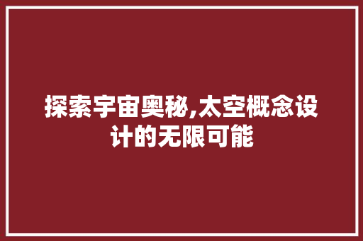 探索宇宙奥秘,太空概念设计的无限可能 探索宇宙奥秘,太空概念设计的无限可能 英文谷歌算法