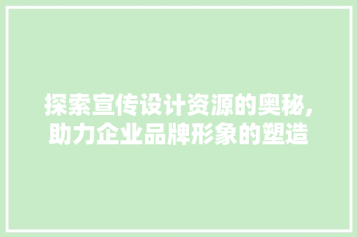 探索宣传设计资源的奥秘,助力企业品牌形象的塑造