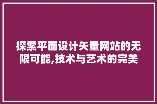 探索平面设计矢量网站的无限可能,技术与艺术的完美融合 探索平面设计矢量网站的无限可能,技术与艺术的完美融合 英文谷歌算法