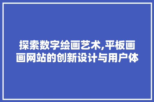 探索数字绘画艺术,平板画画网站的创新设计与用户体验