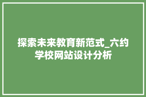 探索未来教育新范式_六约学校网站设计分析