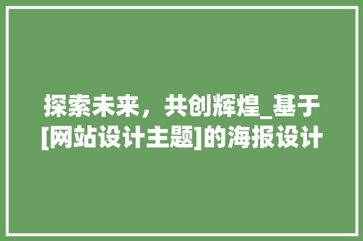 探索未来，共创辉煌_基于[网站设计主题]的海报设计分析