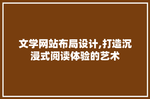 文学网站布局设计,打造沉浸式阅读体验的艺术