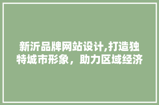 新沂品牌网站设计,打造独特城市形象，助力区域经济发展 新沂品牌网站设计,打造独特城市形象，助力区域经济发展 seo技术