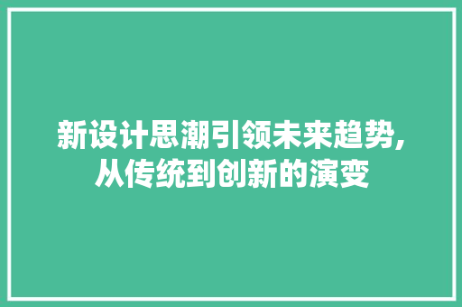 新设计思潮引领未来趋势,从传统到创新的演变 新设计思潮引领未来趋势,从传统到创新的演变 英文谷歌算法