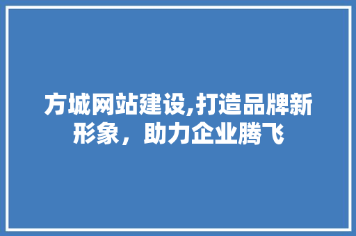 方城网站建设,打造品牌新形象，助力企业腾飞