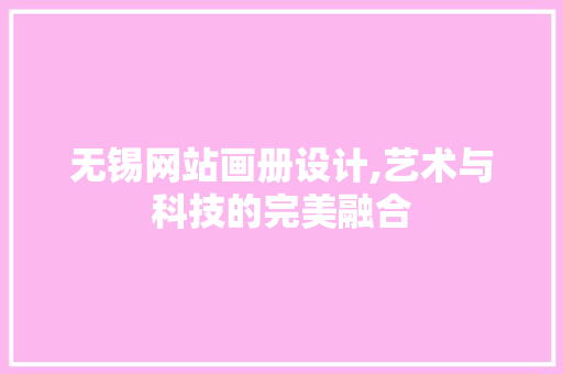 无锡网站画册设计,艺术与科技的完美融合