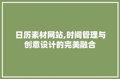 日历素材网站,时间管理与创意设计的完美融合 日历素材网站,时间管理与创意设计的完美融合 头条优化