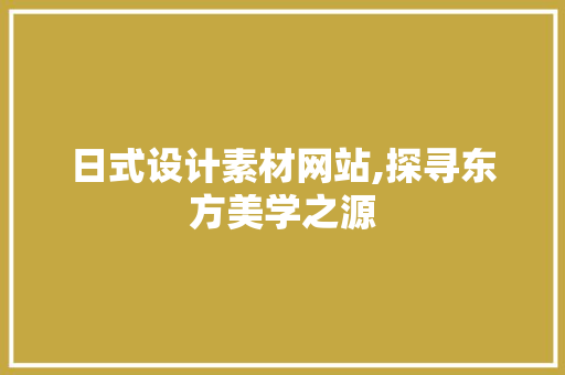 日式设计素材网站,探寻东方美学之源 日式设计素材网站,探寻东方美学之源 AI技术学习