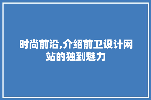 时尚前沿,介绍前卫设计网站的独到魅力