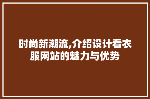 时尚新潮流,介绍设计看衣服网站的魅力与优势