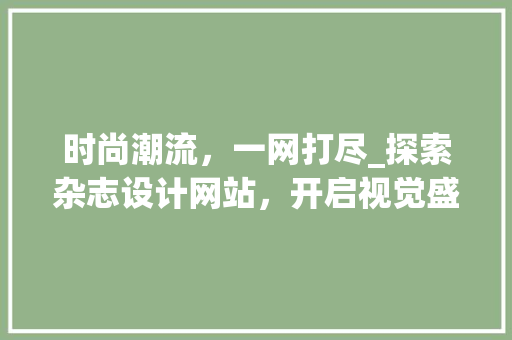 时尚潮流，一网打尽_探索杂志设计网站，开启视觉盛宴之旅
