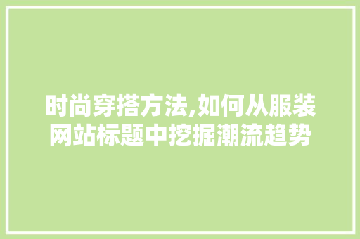 时尚穿搭方法,如何从服装网站标题中挖掘潮流趋势