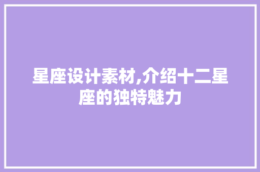 星座设计素材,介绍十二星座的独特魅力