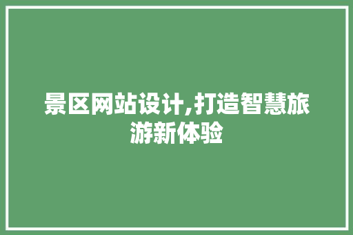景区网站设计,打造智慧旅游新体验