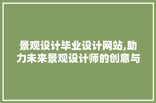 景观设计毕业设计网站,助力未来景观设计师的创意与方法之旅