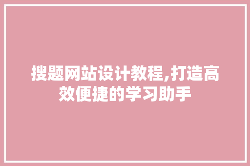 搜题网站设计教程,打造高效便捷的学习助手