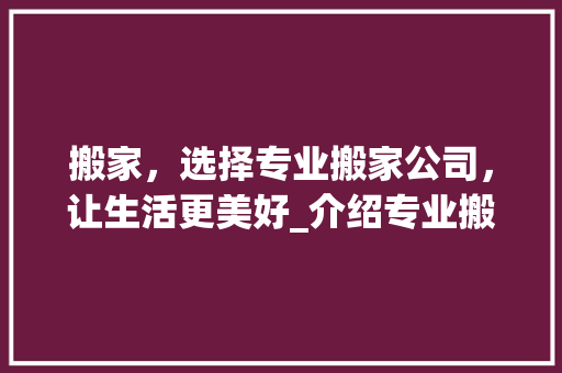 搬家，选择专业搬家公司，让生活更美好_介绍专业搬家公司网站设计之路