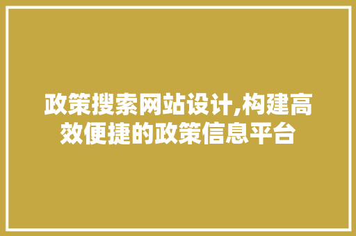 政策搜索网站设计,构建高效便捷的政策信息平台