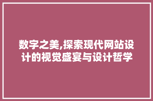 数字之美,探索现代网站设计的视觉盛宴与设计哲学