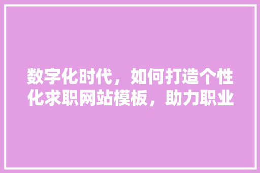 数字化时代，如何打造个性化求职网站模板，助力职业发展