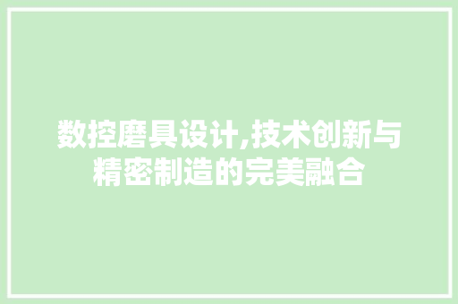 数控磨具设计,技术创新与精密制造的完美融合