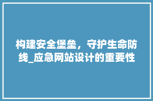 构建安全堡垒，守护生命防线_应急网站设计的重要性及启示