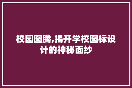 校园图腾,揭开学校图标设计的神秘面纱