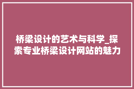 桥梁设计的艺术与科学_探索专业桥梁设计网站的魅力 桥梁设计的艺术与科学_探索专业桥梁设计网站的魅力 百度算法