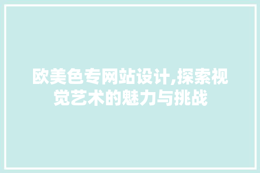 欧美色专网站设计,探索视觉艺术的魅力与挑战