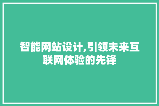 智能网站设计,引领未来互联网体验的先锋 智能网站设计,引领未来互联网体验的先锋 搜狗优化