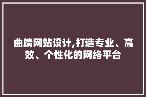 曲靖网站设计,打造专业、高效、个性化的网络平台