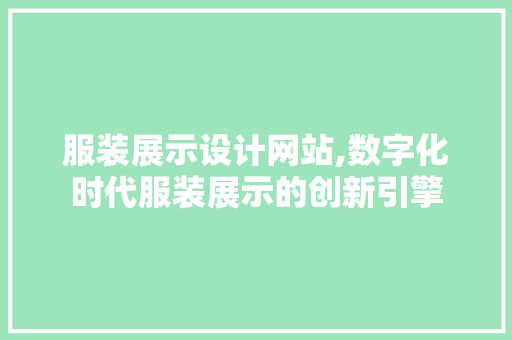 服装展示设计网站,数字化时代服装展示的创新引擎